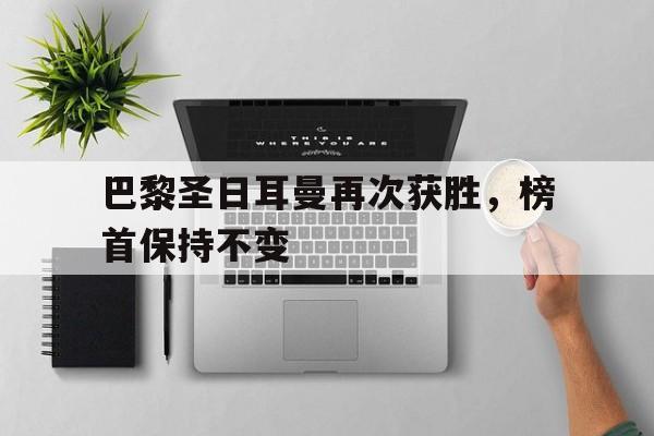 巴黎圣日耳曼再次获胜,榜首保持不变的简单介绍