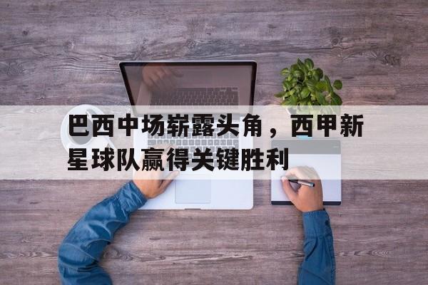 包含巴西中场崭露头角，西甲新星球队赢得关键胜利的词条